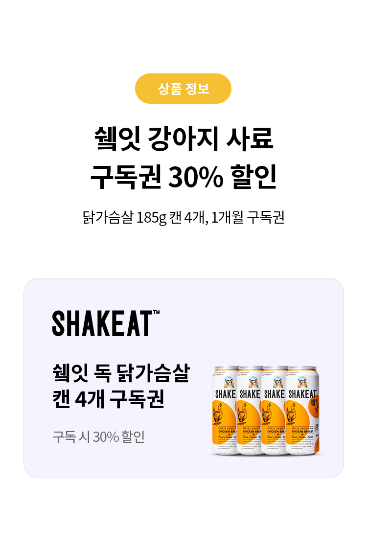 상품 정보
쉨잇 강아지 사료 구독권 30% 할인 
닭가슴살 185g 캔 4개, 1개월 구독권
SHAKEAT 
쉨잇 독 닭가슴살 캔 4개 구독권 
구독 시 30% 할인